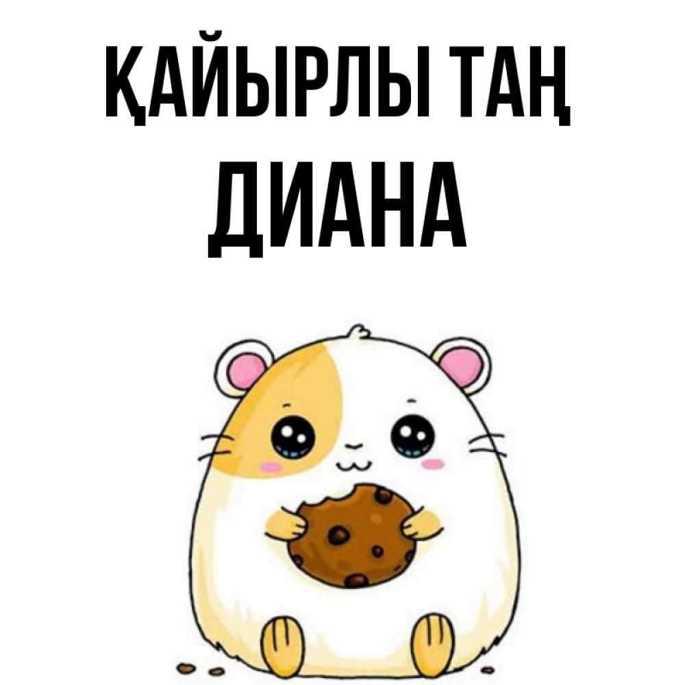 Күн сайын ашық хат с именем, Диана Қайырлы таң есть печеньку. Утречко Онлайн тегін жүктеп алу тілектері бар керемет карта 