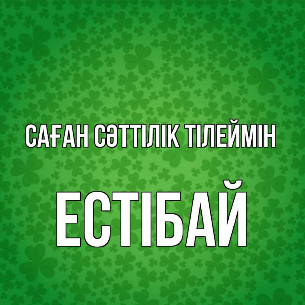 Күн сайын ашық хат с именем, Естібай Саған сәттілік тілеймін много листочков на удачу Онлайн тегін жүктеп алу тілектері бар керемет карта 