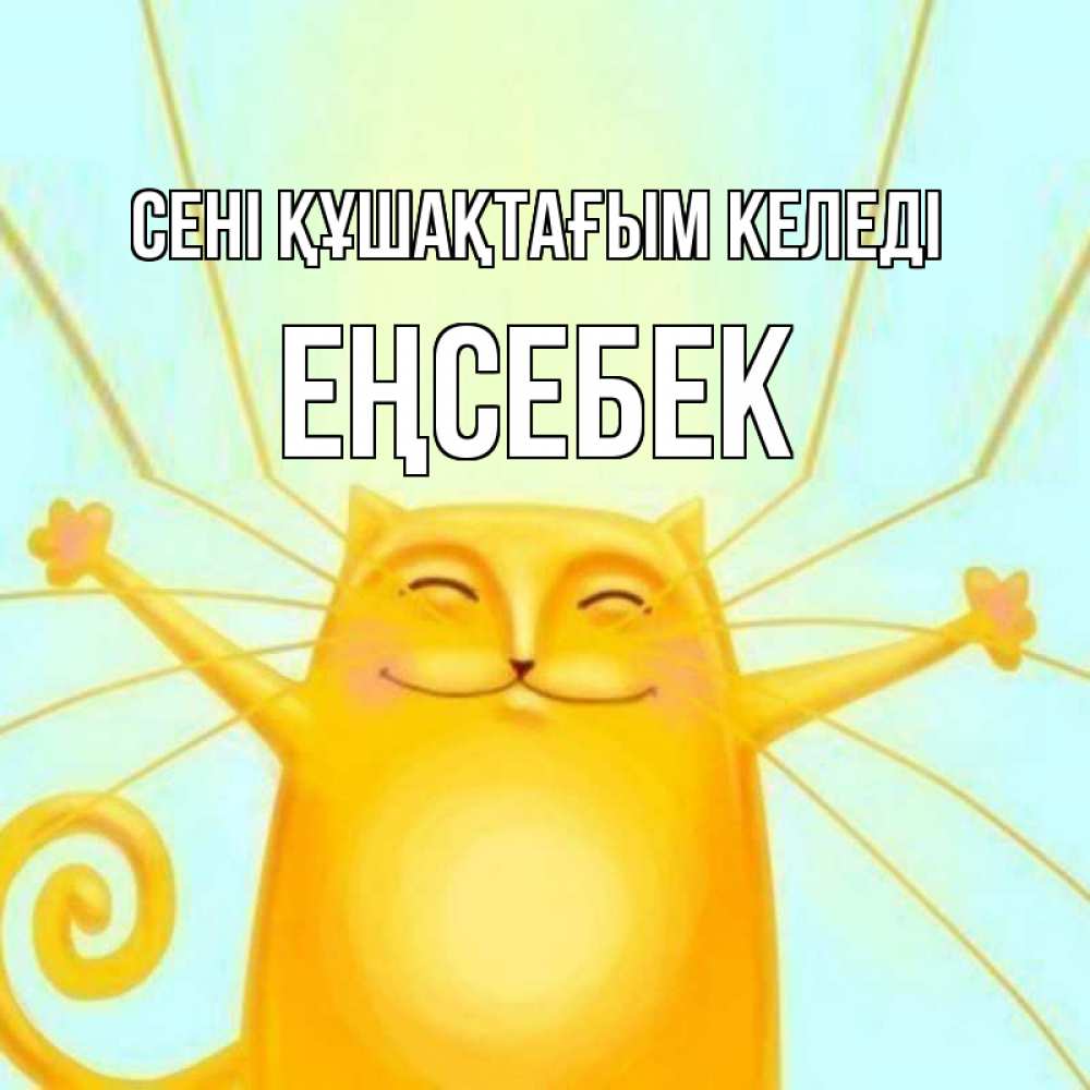Күн сайын ашық хат с именем, Еңсебек сені құшақтағым келеді солнечный обнимашечный кот Онлайн тегін жүктеп алу тілектері бар керемет карта 