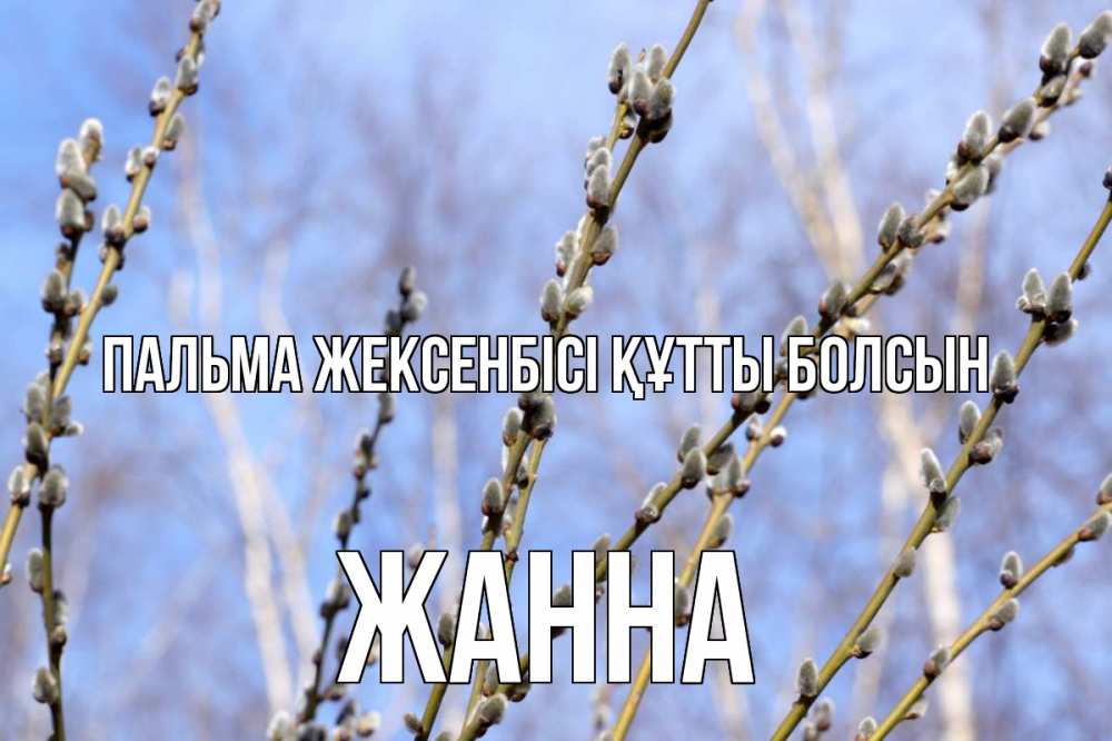 Күн сайын ашық хат с именем, ЖАННА Пальма жексенбісі құтты болсын верба Онлайн тегін жүктеп алу тілектері бар керемет карта 