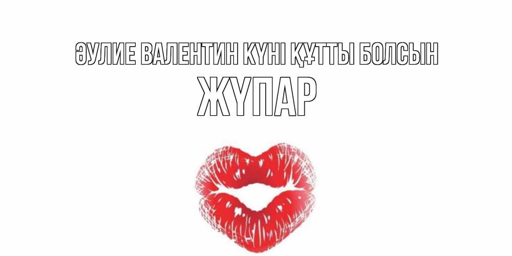 Күн сайын ашық хат с именем, ЖҮПАР Әулие Валентин күні құтты болсын поцелуй на валентинке с именем Онлайн тегін жүктеп алу тілектері бар керемет карта 