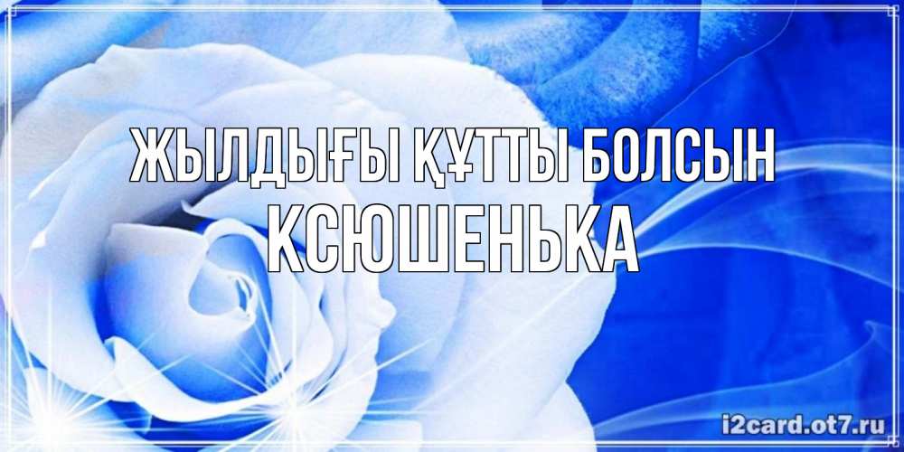 Күн сайын ашық хат с именем, Ксюшенька Жылдығы құтты болсын белая роза на голубом фоне Онлайн тегін жүктеп алу тілектері бар керемет карта 