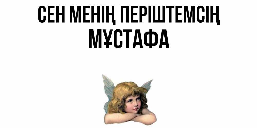 Күн сайын ашық хат с именем, МҰСТАФА Сен менің періштемсің ангел Онлайн тегін жүктеп алу тілектері бар керемет карта 