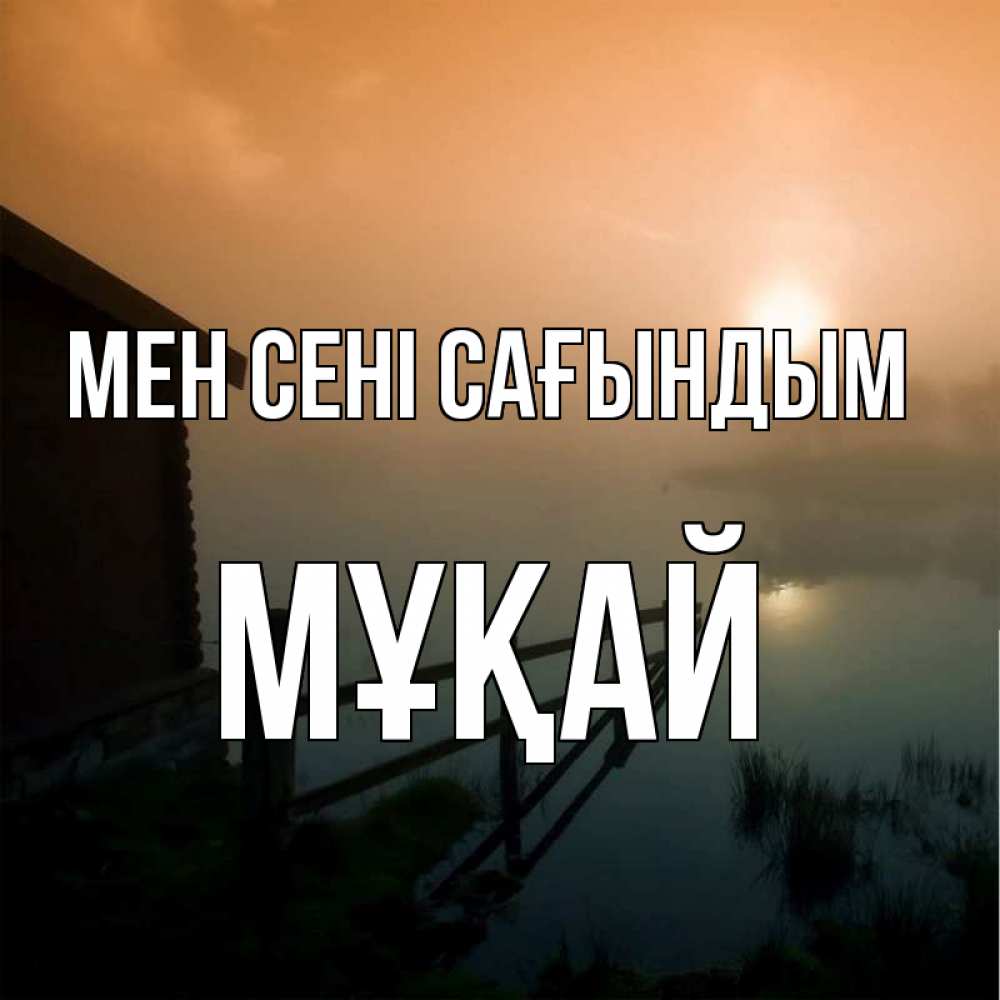 Күн сайын ашық хат с именем, Мұқай Мен сені сағындым приходи ко мне на чай Онлайн тегін жүктеп алу тілектері бар керемет карта 