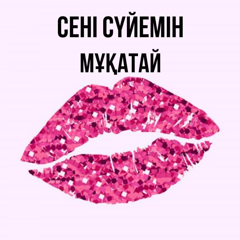Күн сайын ашық хат с именем, Мұқатай Сені сүйемін открытка с женскими губами и поцелуем для парня Онлайн тегін жүктеп алу тілектері бар керемет карта 