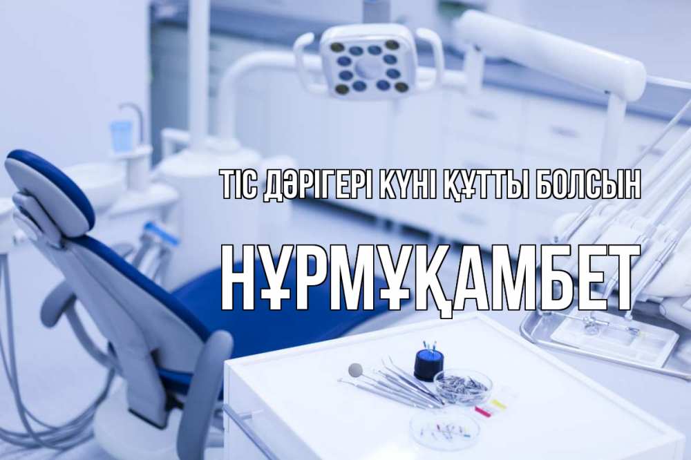 Күн сайын ашық хат с именем, НҰРМҰҚАМБЕТ Тіс дәрігері күні құтты болсын с днем стоматолога  2 Онлайн тегін жүктеп алу тілектері бар керемет карта 