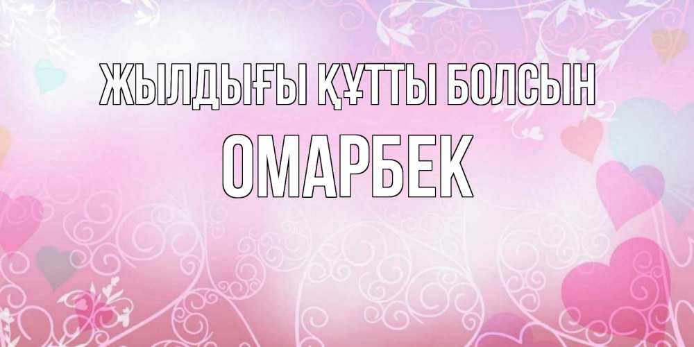 Күн сайын ашық хат с именем, ОМАРБЕК Жылдығы құтты болсын розовые сердечки и узоры Онлайн тегін жүктеп алу тілектері бар керемет карта 