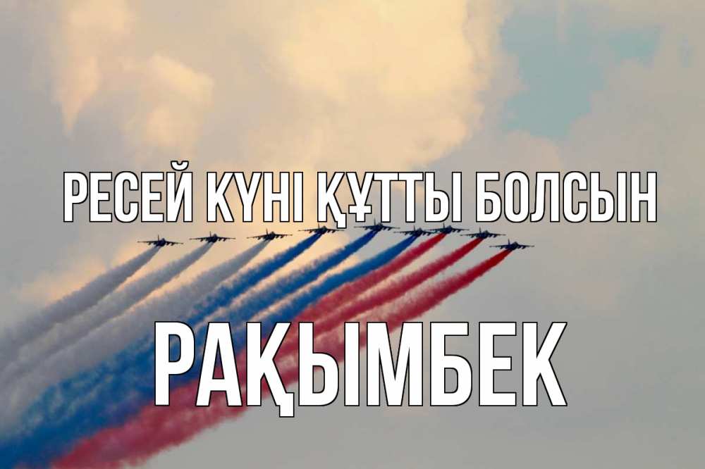 Күн сайын ашық хат с именем, Рақымбек Ресей күні құтты болсын С днем России Онлайн тегін жүктеп алу тілектері бар керемет карта 