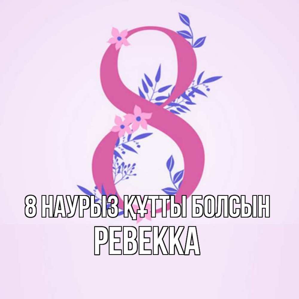 Күн сайын ашық хат с именем, Ревекка 8 наурыз құтты болсын международный женский день Онлайн тегін жүктеп алу тілектері бар керемет карта 