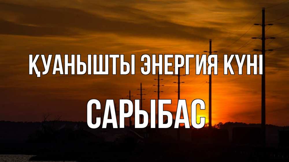 Күн сайын ашық хат с именем, САРЫБАС Қуанышты энергия күні столбы провода закат Онлайн тегін жүктеп алу тілектері бар керемет карта 