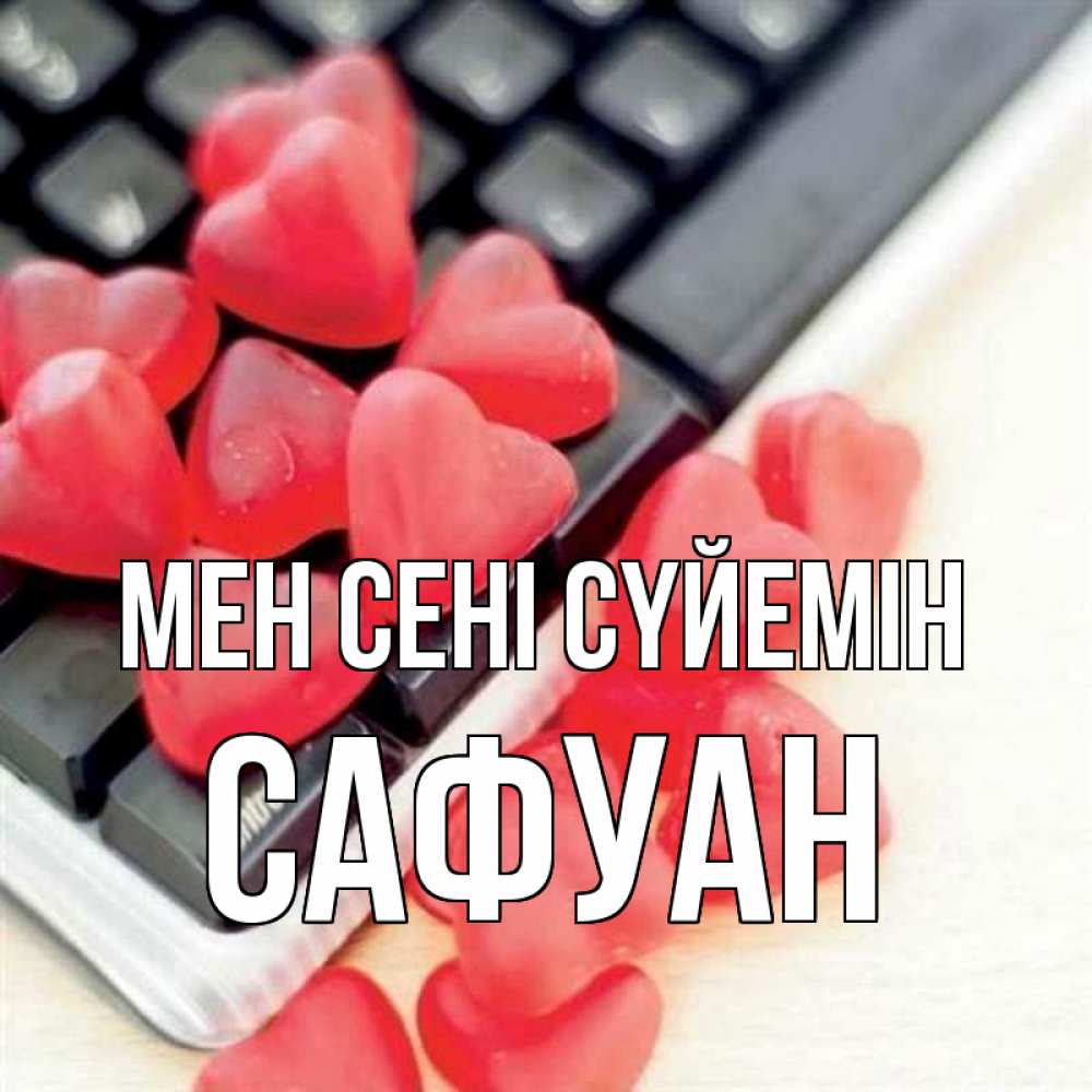 Күн сайын ашық хат с именем, САФУАН Мен сені сүйемін конфеты в виде сердец Онлайн тегін жүктеп алу тілектері бар керемет карта 