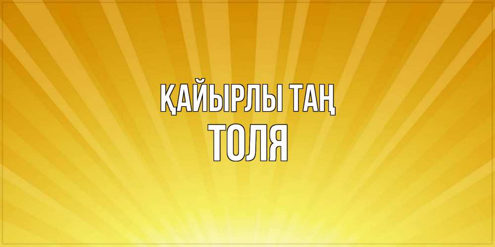 Күн сайын ашық хат с именем, Толя Қайырлы таң пожелания доброго утра Онлайн тегін жүктеп алу тілектері бар керемет карта 