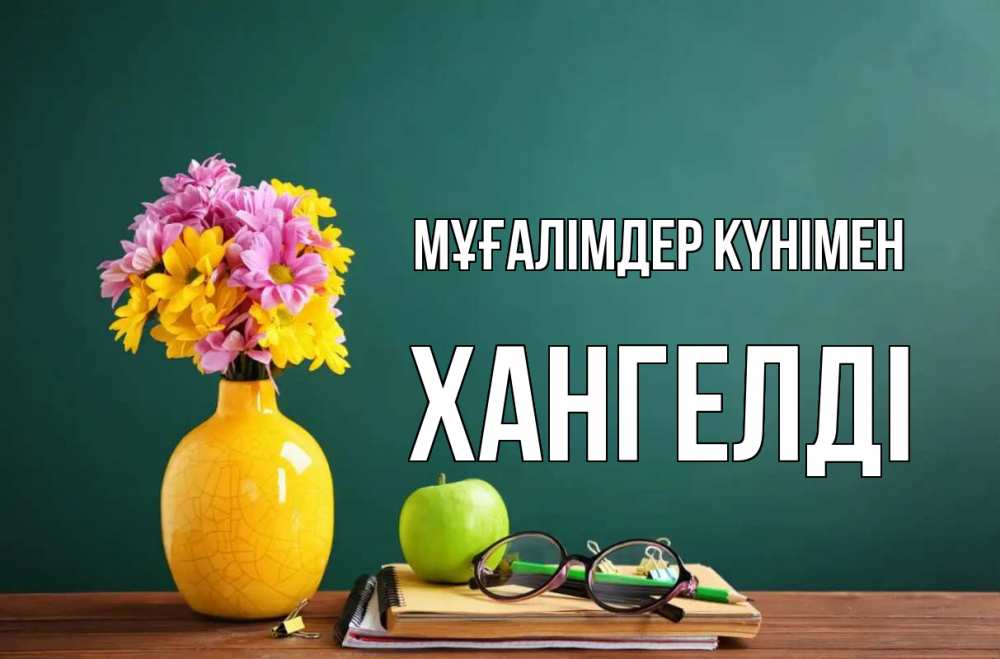 Күн сайын ашық хат с именем, ХАНГЕЛДІ Мұғалімдер күнімен ваза с цветами яблоко и журнал Онлайн тегін жүктеп алу тілектері бар керемет карта 