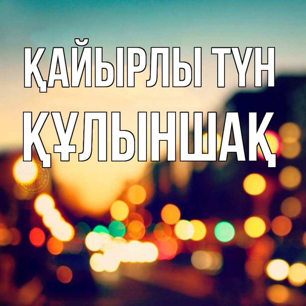 Күн сайын ашық хат с именем, ҚҰЛЫНШАҚ Қайырлы түн город Онлайн тегін жүктеп алу тілектері бар керемет карта 