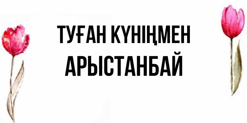 Күн сайын ашық хат с именем, Арыстанбай Туған күніңмен открытки акварелью с цветами Онлайн тегін жүктеп алу тілектері бар керемет карта 