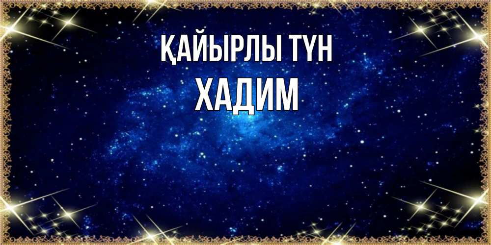 Күн сайын ашық хат с именем, ХАДИМ Қайырлы түн открытки перед сном Онлайн тегін жүктеп алу тілектері бар керемет карта 