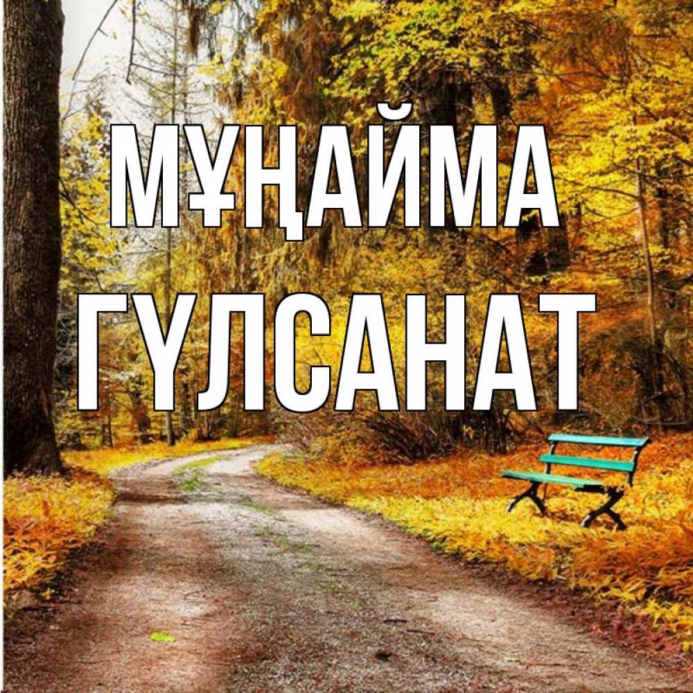 Күн сайын ашық хат с именем, ГҮЛСАНАТ Мұңайма зеленая лавочка Онлайн тегін жүктеп алу тілектері бар керемет карта 
