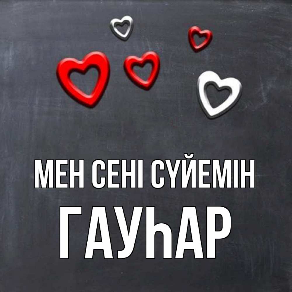 Күн сайын ашық хат с именем, Гауһар Мен сені сүйемін сердечки белые и красные Онлайн тегін жүктеп алу тілектері бар керемет карта 