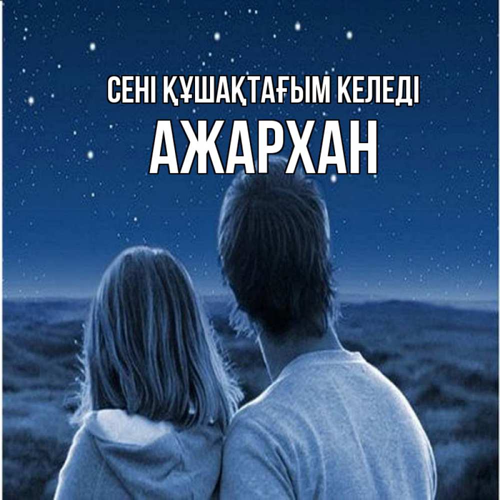 Күн сайын ашық хат с именем, АЖАРХАН сені құшақтағым келеді парень с девушкой смотрят на звезды Онлайн тегін жүктеп алу тілектері бар керемет карта 