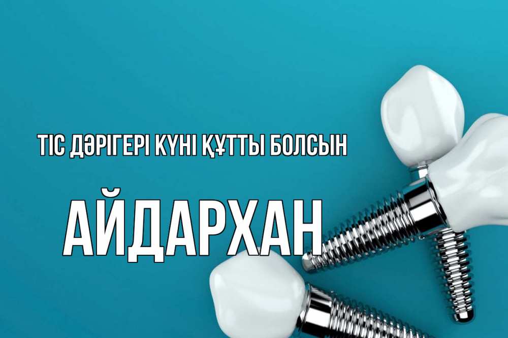Күн сайын ашық хат с именем, Айдархан Тіс дәрігері күні құтты болсын с днем стоматолога Онлайн тегін жүктеп алу тілектері бар керемет карта 