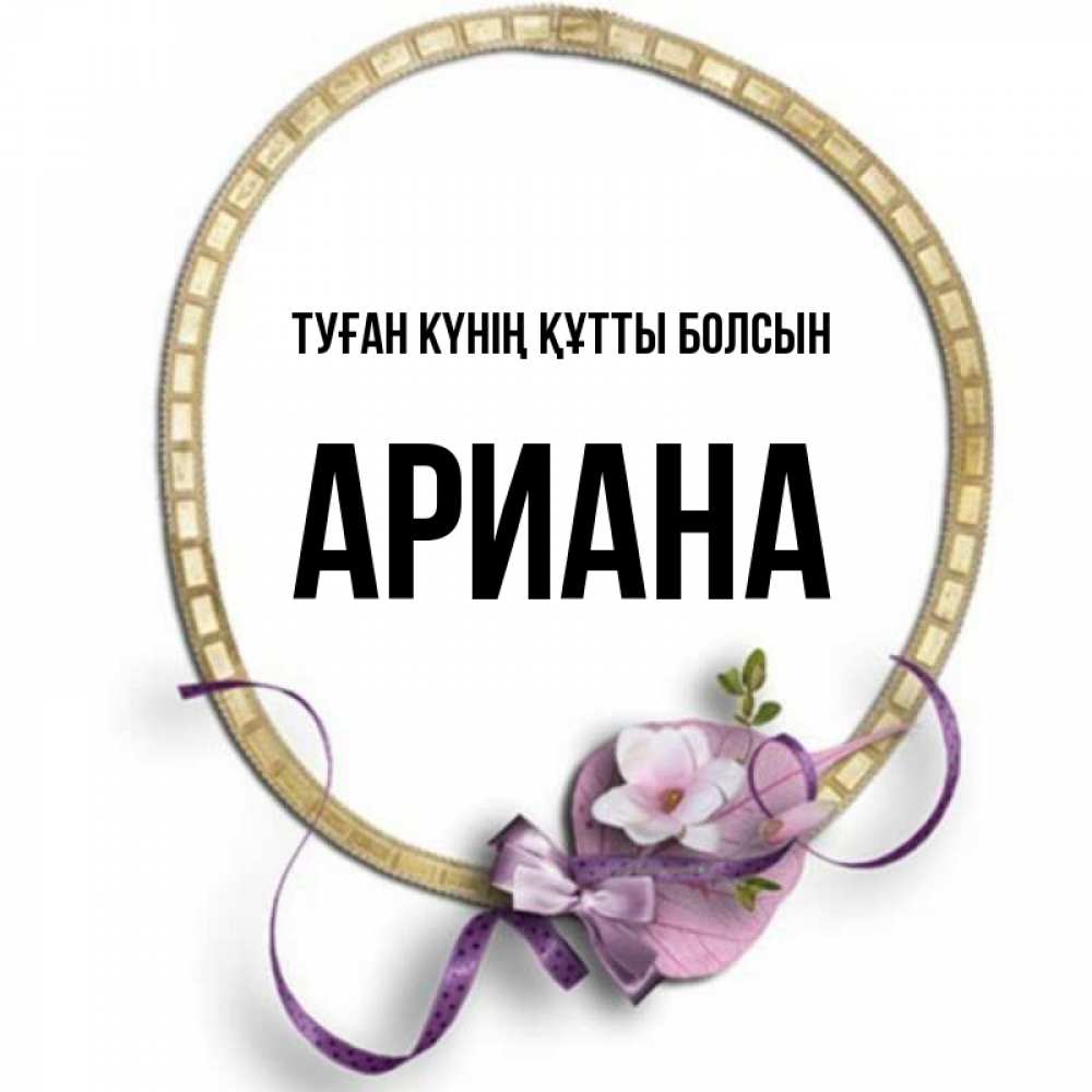 Күн сайын ашық хат с именем, Ариана Туған күнің құтты болсын золотая рамочка Онлайн тегін жүктеп алу тілектері бар керемет карта 