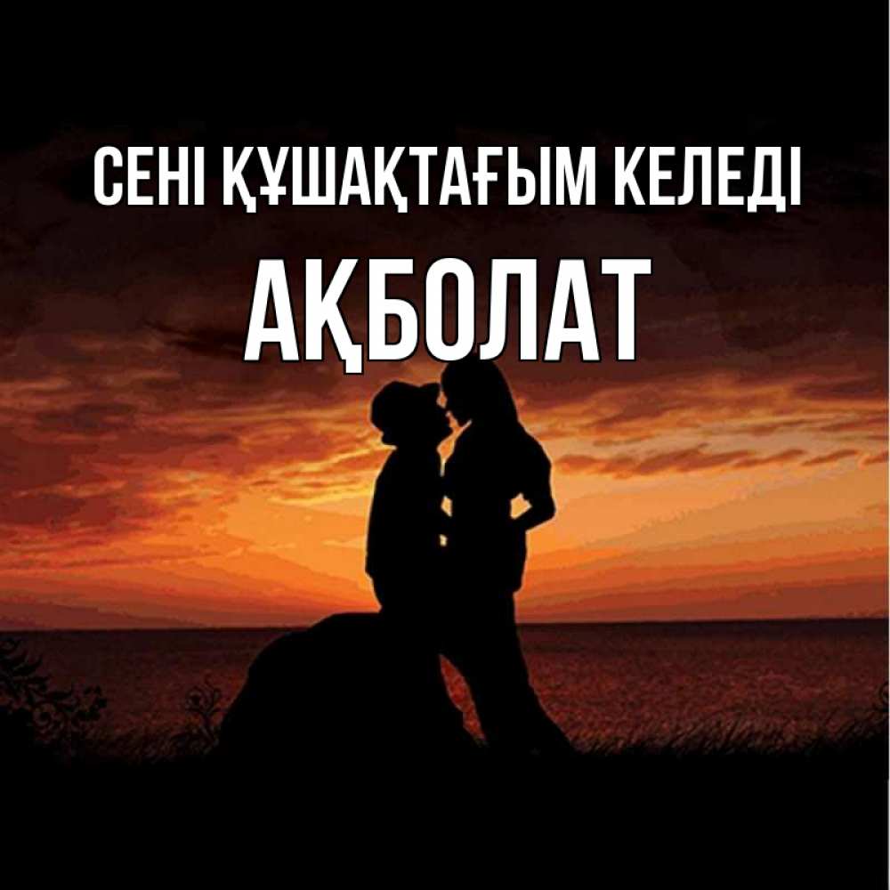 Күн сайын ашық хат с именем, Ақболат сені құшақтағым келеді парень и девушка и оранжевое небо Онлайн тегін жүктеп алу тілектері бар керемет карта 