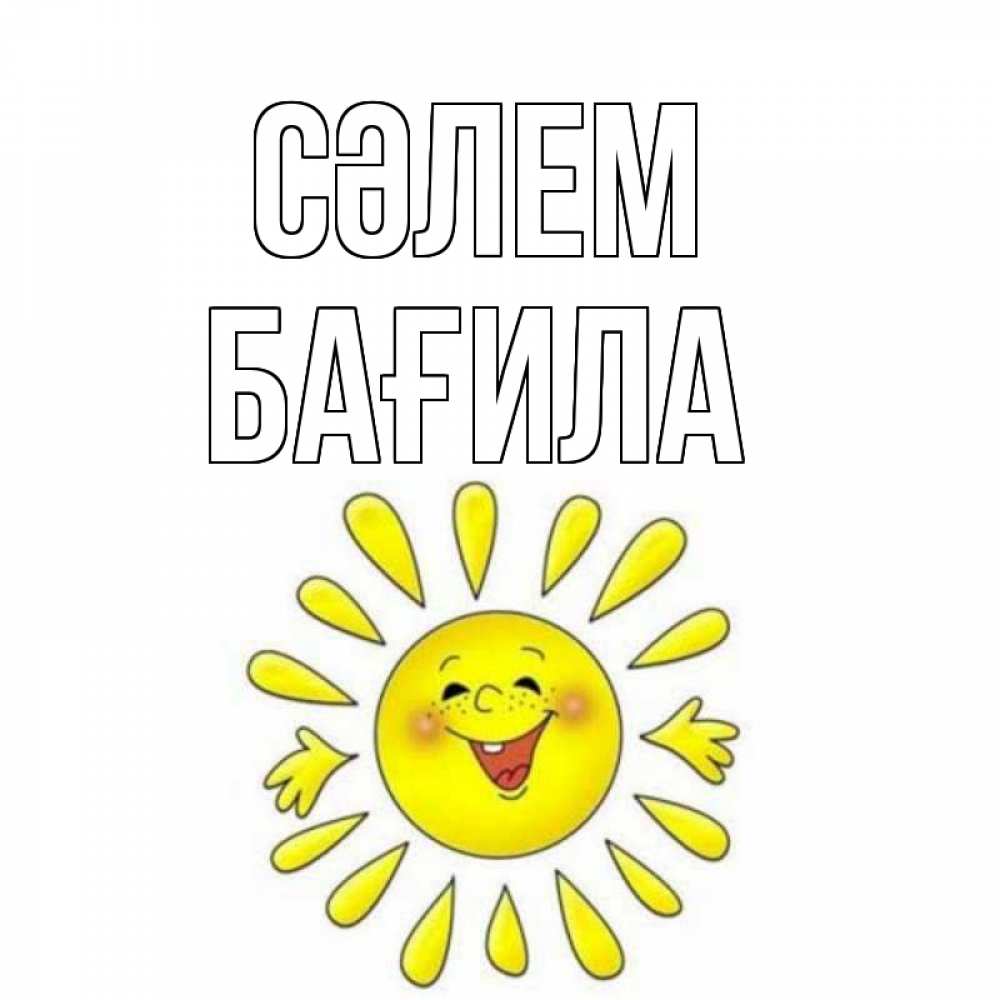 Күн сайын ашық хат с именем, БАҒИЛА Сәлем солнце Онлайн тегін жүктеп алу тілектері бар керемет карта 