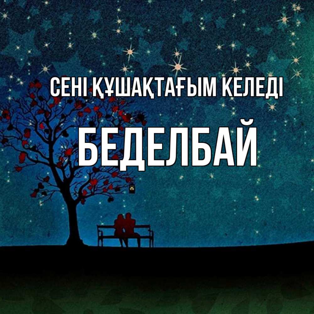 Күн сайын ашық хат с именем, Беделбай сені құшақтағым келеді много звезд Онлайн тегін жүктеп алу тілектері бар керемет карта 