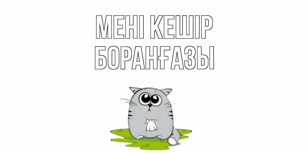 Күн сайын ашық хат с именем, Боранғазы Мені кешір открытка с котиком просящим прощения Онлайн тегін жүктеп алу тілектері бар керемет карта 