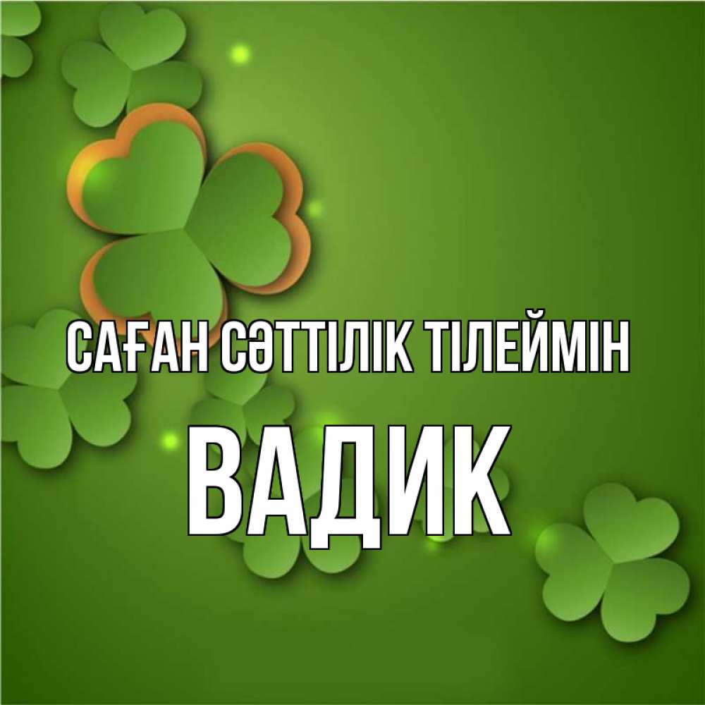Күн сайын ашық хат с именем, Вадик Саған сәттілік тілеймін много трехлистных листочков клевера Онлайн тегін жүктеп алу тілектері бар керемет карта 