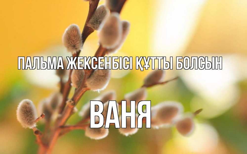 Күн сайын ашық хат с именем, Ваня Пальма жексенбісі құтты болсын верба Онлайн тегін жүктеп алу тілектері бар керемет карта 