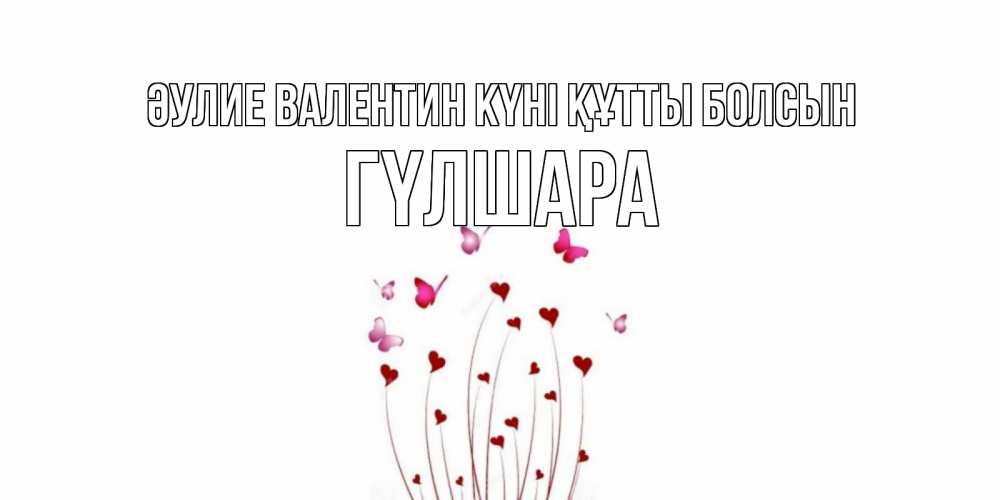 Күн сайын ашық хат с именем, ГҮЛШАРА Әулие Валентин күні құтты болсын валентинку подписать онлайн на день всех влюбленных Онлайн тегін жүктеп алу тілектері бар керемет карта 