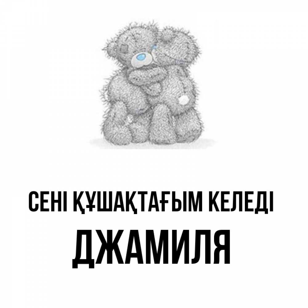 Күн сайын ашық хат с именем, Джамиля сені құшақтағым келеді два теддика Онлайн тегін жүктеп алу тілектері бар керемет карта 