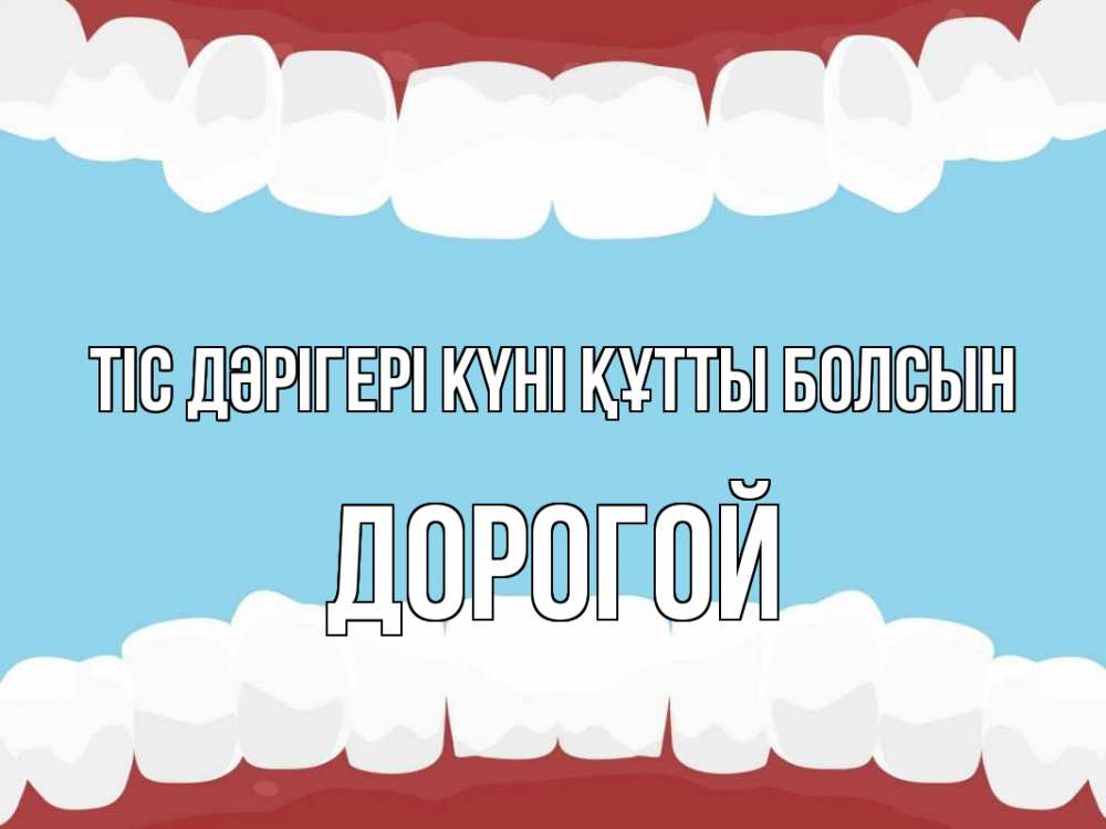 Күн сайын ашық хат с именем, Дорогой Тіс дәрігері күні құтты болсын с днем стоматолога Онлайн тегін жүктеп алу тілектері бар керемет карта 