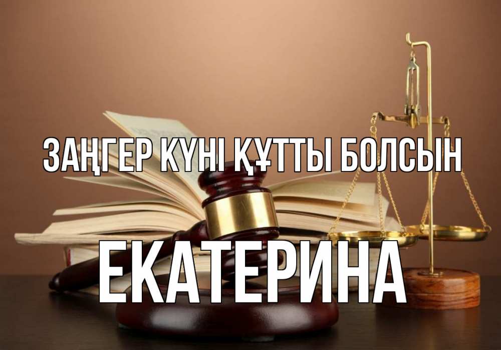 Күн сайын ашық хат с именем, Екатерина Заңгер күні құтты болсын с днем юриста Онлайн тегін жүктеп алу тілектері бар керемет карта 