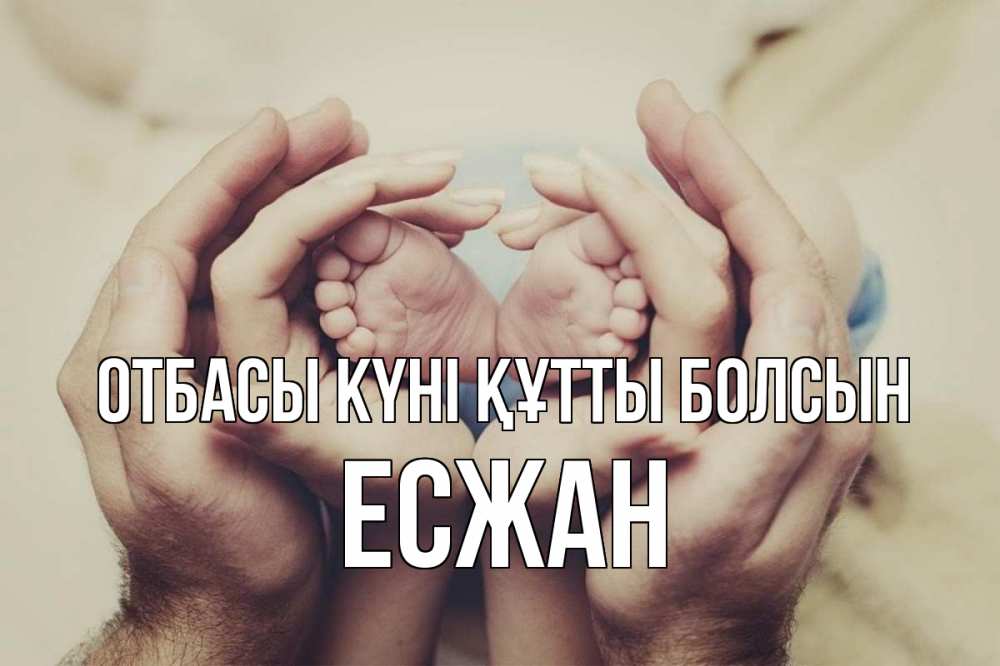 Күн сайын ашық хат с именем, Есжан отбасы күні құтты болсын Семья, малыш, руки Онлайн тегін жүктеп алу тілектері бар керемет карта 
