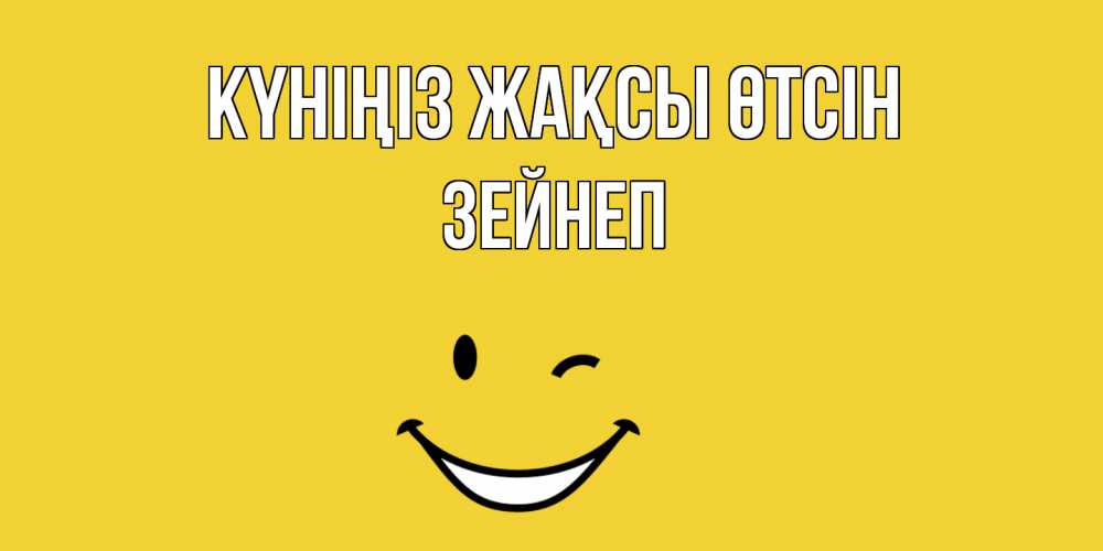 Күн сайын ашық хат с именем, ЗЕЙНЕП Күніңіз жақсы өтсін позитивного дня Онлайн тегін жүктеп алу тілектері бар керемет карта 