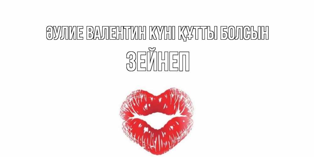 Күн сайын ашық хат с именем, ЗЕЙНЕП Әулие Валентин күні құтты болсын поцелуй на валентинке с именем Онлайн тегін жүктеп алу тілектері бар керемет карта 