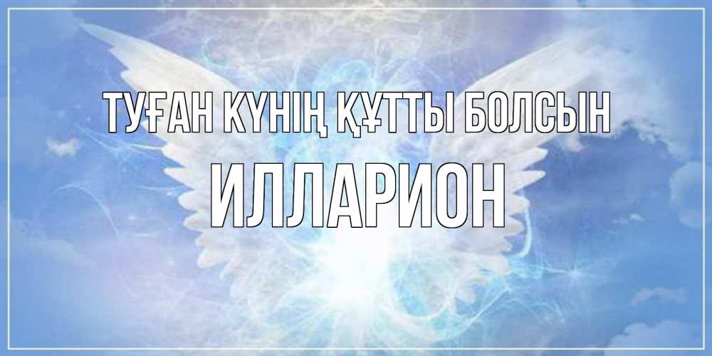 Күн сайын ашық хат с именем, Илларион Туған күнің құтты болсын Белый ангел на небе 1 Онлайн тегін жүктеп алу тілектері бар керемет карта 