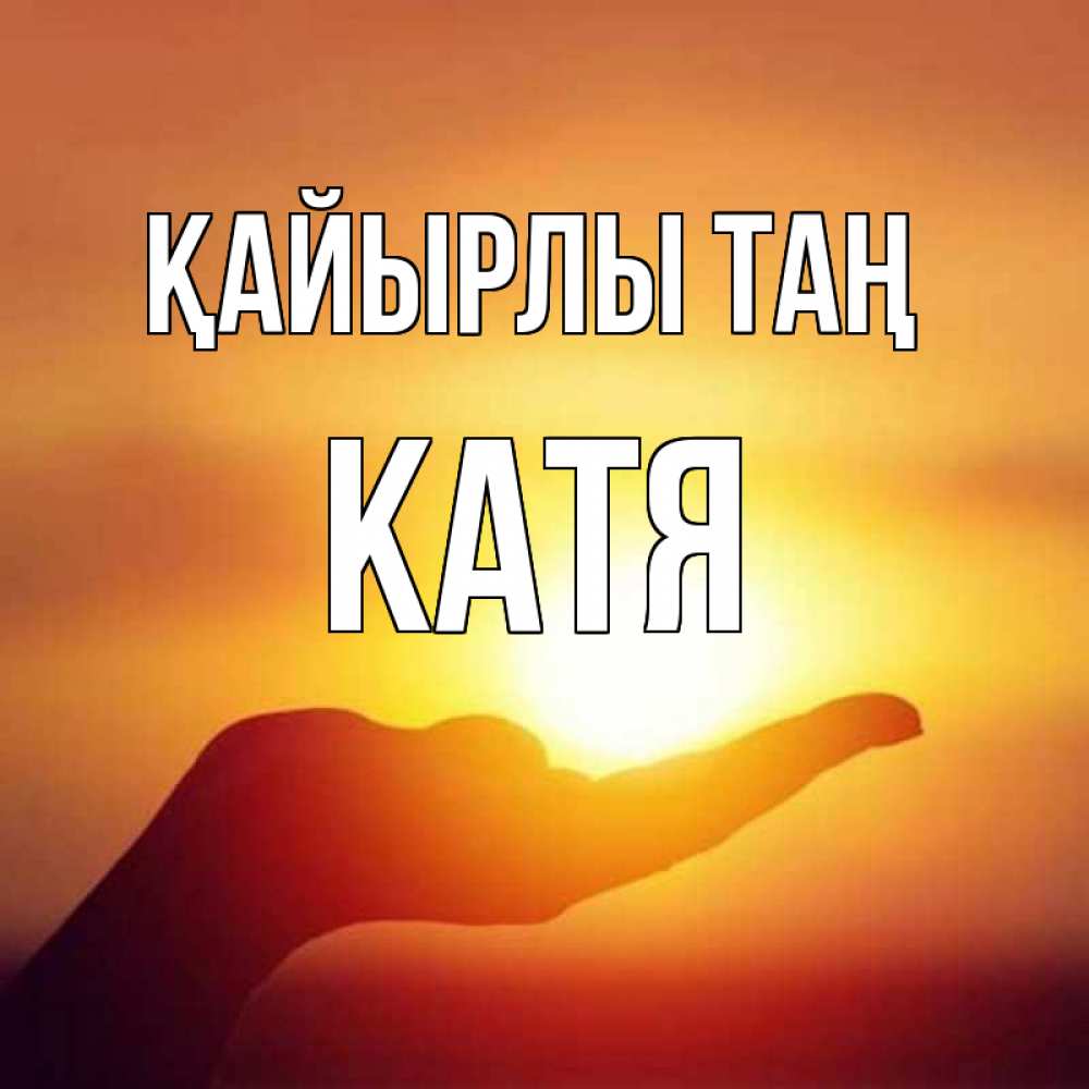 Күн сайын ашық хат с именем, Катя Қайырлы таң ладошка и закат Онлайн тегін жүктеп алу тілектері бар керемет карта 
