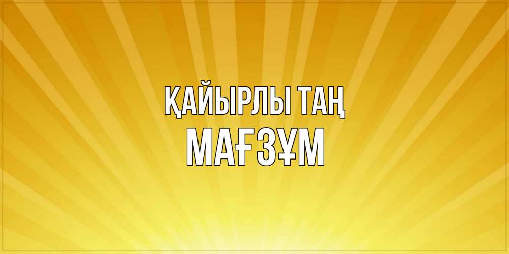 Күн сайын ашық хат с именем, МАҒЗҰМ Қайырлы таң пожелания доброго утра Онлайн тегін жүктеп алу тілектері бар керемет карта 