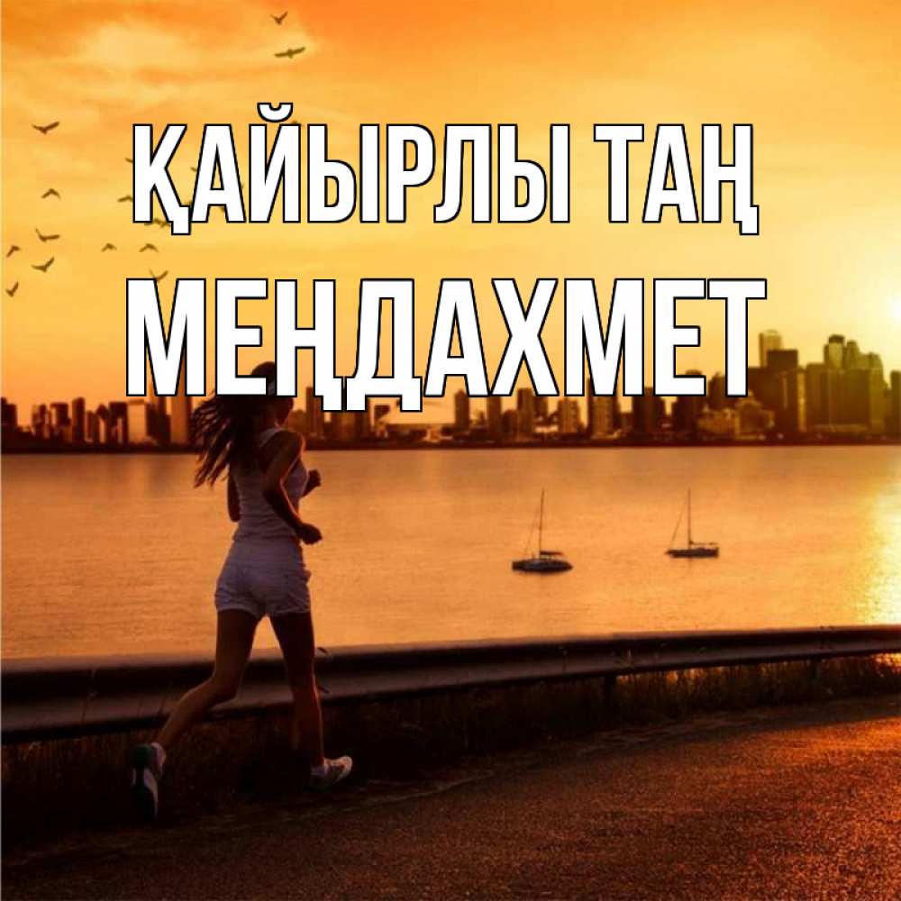 Күн сайын ашық хат с именем, МЕҢДАХМЕТ Қайырлы таң девушка бежит Онлайн тегін жүктеп алу тілектері бар керемет карта 