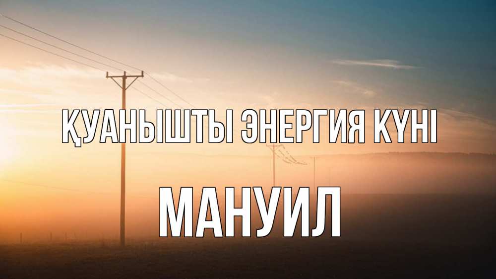 Күн сайын ашық хат с именем, Мануил Қуанышты энергия күні дымка столбы провода Онлайн тегін жүктеп алу тілектері бар керемет карта 