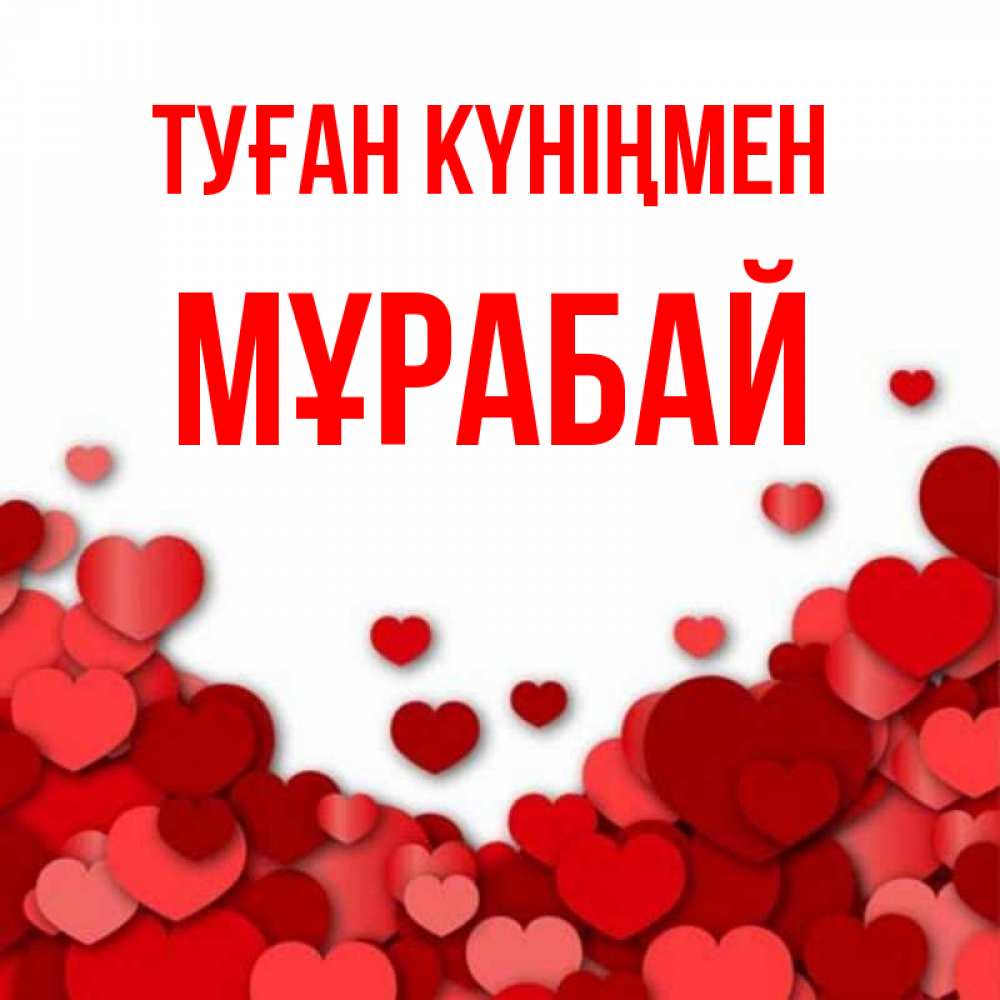 Күн сайын ашық хат с именем, МҰРАБАЙ Туған күніңмен много красных сердечек о любви Онлайн тегін жүктеп алу тілектері бар керемет карта 