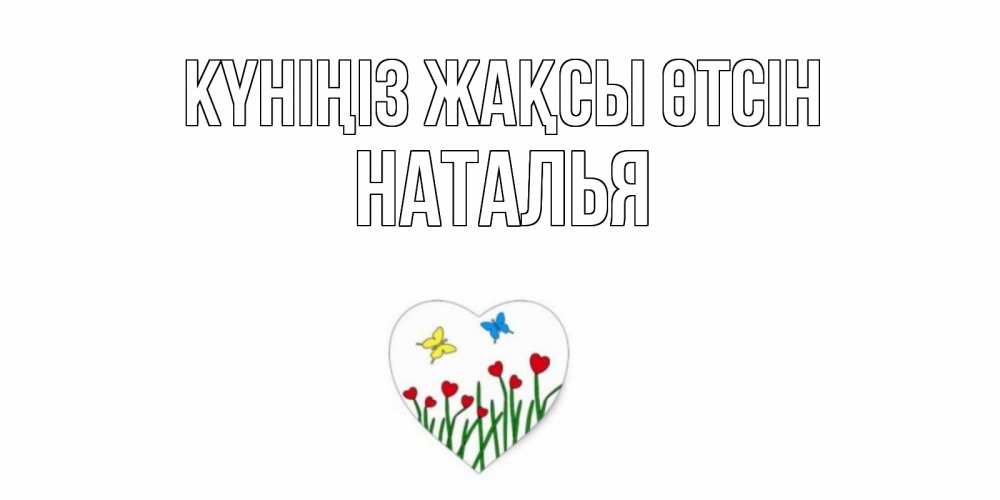 Күн сайын ашық хат с именем, Наталья Күніңіз жақсы өтсін позитив Онлайн тегін жүктеп алу тілектері бар керемет карта 