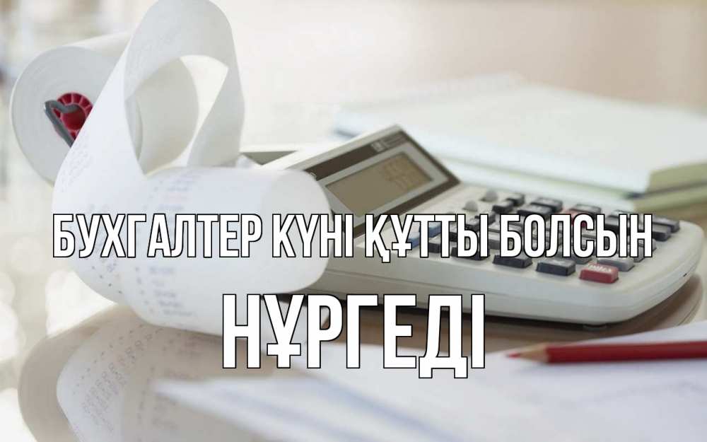 Күн сайын ашық хат с именем, НҰРГЕДІ бухгалтер күні құтты болсын калькулятор Онлайн тегін жүктеп алу тілектері бар керемет карта 