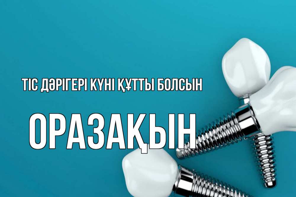 Күн сайын ашық хат с именем, ОРАЗАҚЫН Тіс дәрігері күні құтты болсын с днем стоматолога Онлайн тегін жүктеп алу тілектері бар керемет карта 