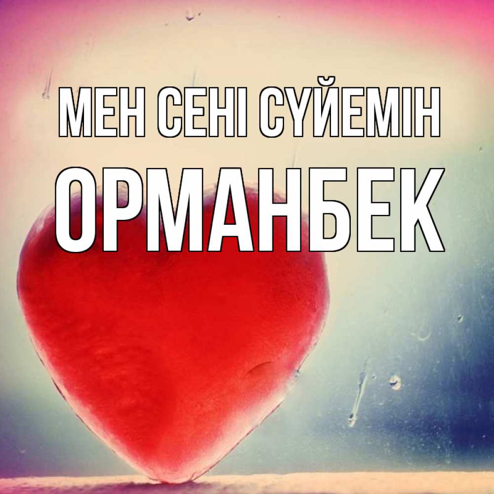 Күн сайын ашық хат с именем, ОРМАНБЕК Мен сені сүйемін красное сердечко Онлайн тегін жүктеп алу тілектері бар керемет карта 