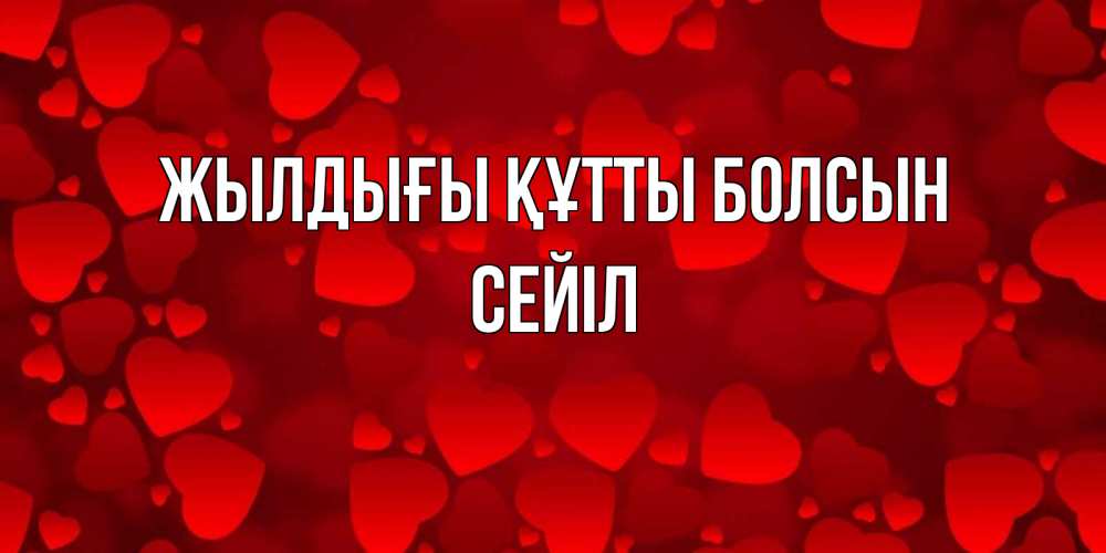Күн сайын ашық хат с именем, СЕЙІЛ Жылдығы құтты болсын прекрасные сердечки на открытке с красным фоном Онлайн тегін жүктеп алу тілектері бар керемет карта 
