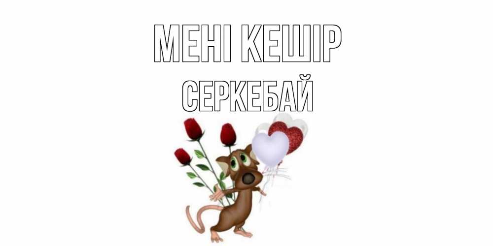 Күн сайын ашық хат с именем, СЕРКЕБАЙ Мені кешір прости Онлайн тегін жүктеп алу тілектері бар керемет карта 